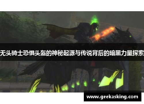 无头骑士恐惧头盔的神秘起源与传说背后的暗黑力量探索